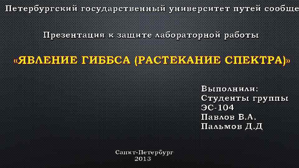 Петербургский государственный университет путей сообще Презентация к защите лабораторной работы «ЯВЛЕНИЕ ГИББСА (РАСТЕКАНИЕ СПЕКТРА)»