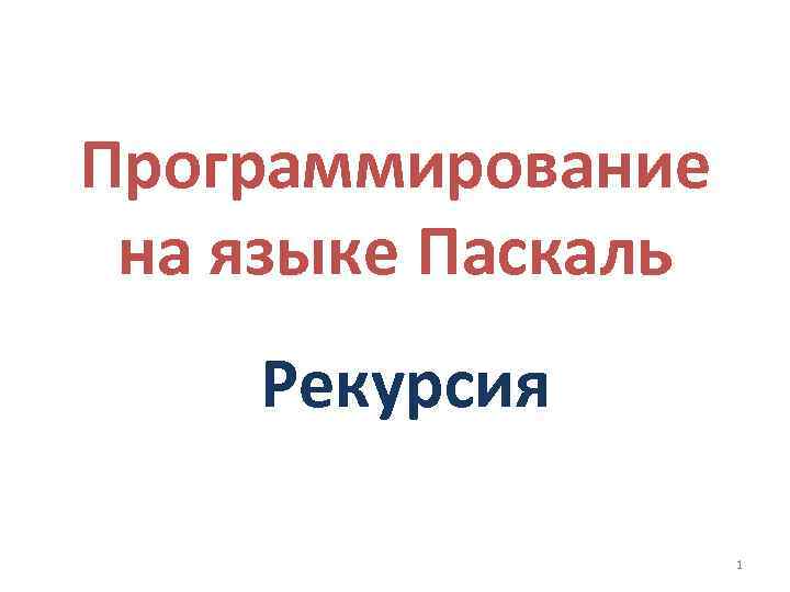 Программирование на языке Паскаль Рекурсия 1 