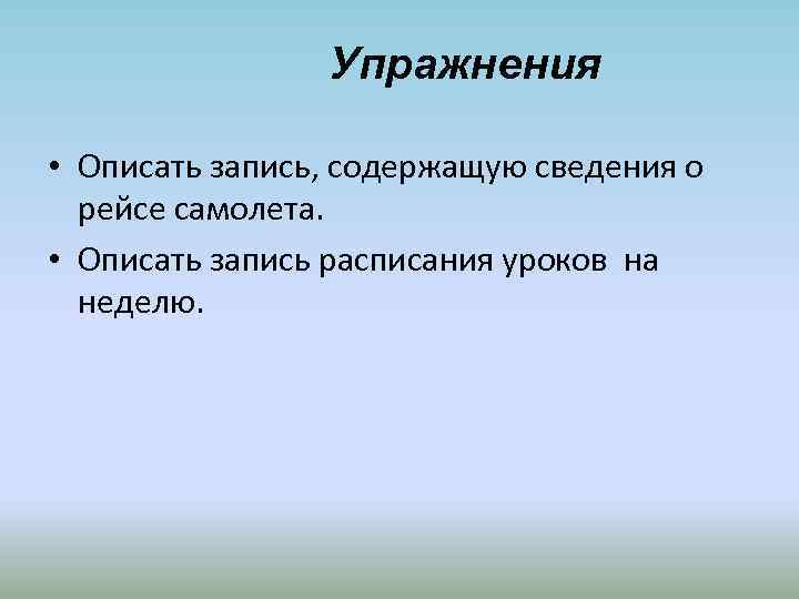 Упражнения • Описать запись, содержащую сведения о рейсе самолета. • Описать запись расписания уроков