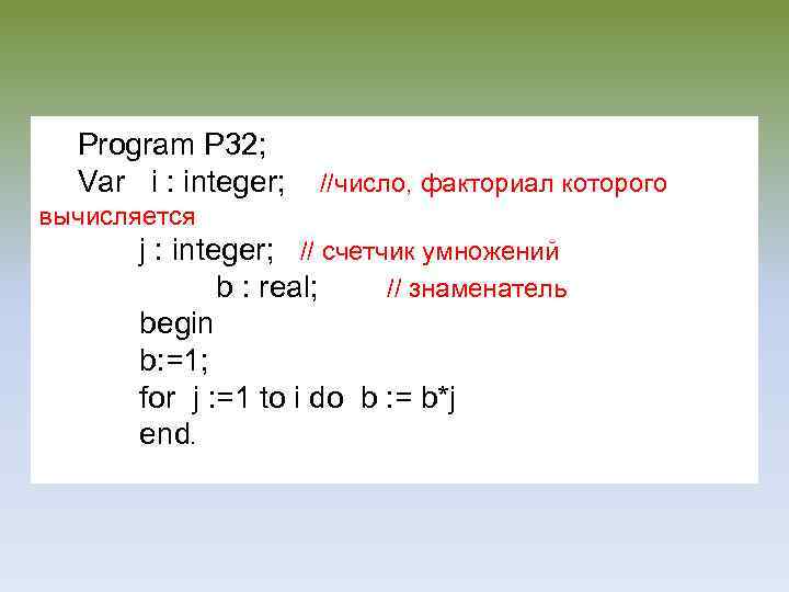 Program P 32; Var i : integer; //число, факториал которого вычисляется j : integer;