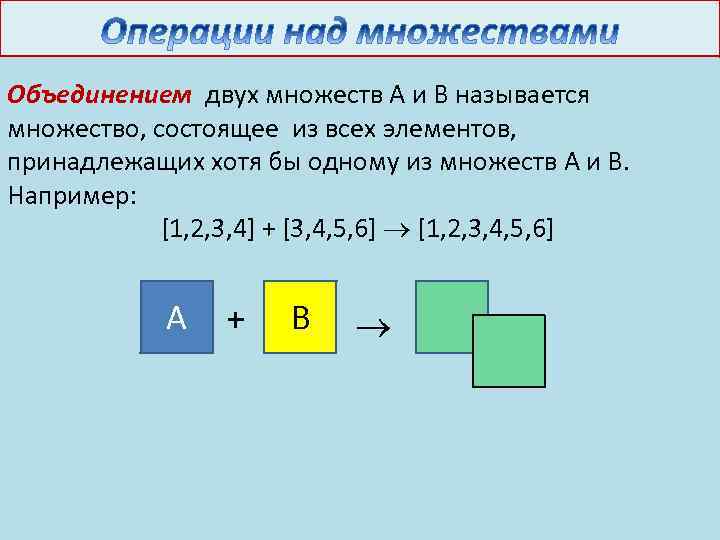 Объединением двух множеств А и В называется множество, состоящее из всех элементов, принадлежащих хотя