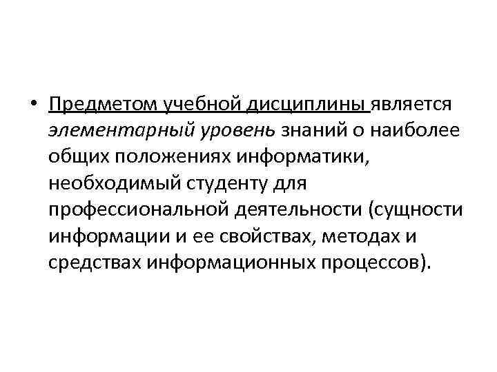  • Предметом учебной дисциплины является элементарный уровень знаний о наиболее общих положениях информатики,