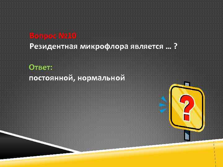 Вопрос № 10 Резидентная микрофлора является … ? Ответ: постоянной, нормальной 