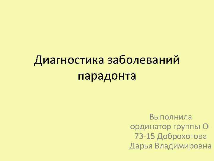 Диагностика заболеваний парадонта Выполнила ординатор группы О 73 -15 Доброхотова Дарья Владимировна 