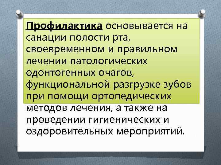 Профилактика основывается на санации полости рта, своевременном и правильном лечении патологических одонтогенных очагов, функциональной