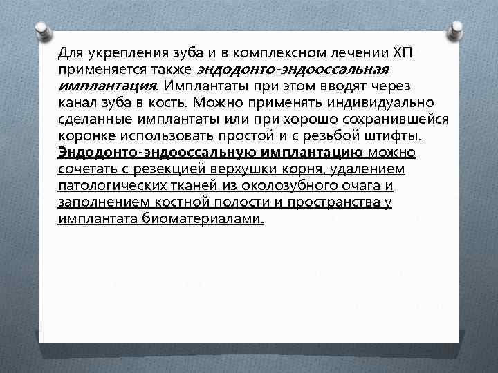 Для укрепления зуба и в комплексном лечении ХП применяется также эндодонто-эндооссальная имплантация. Имплантаты при