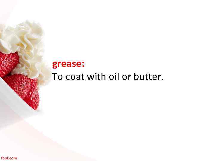 grease: To coat with oil or butter. 