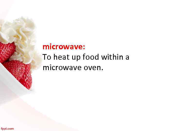 microwave: To heat up food within a microwave oven. 