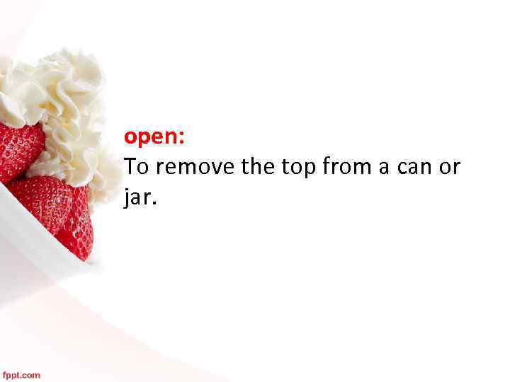 open: To remove the top from a can or jar. 