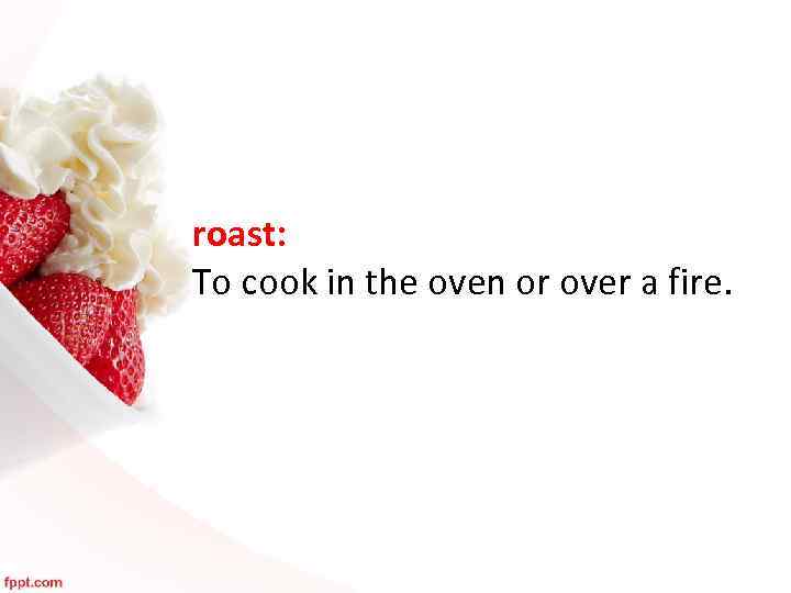 roast: To cook in the oven or over a fire. 