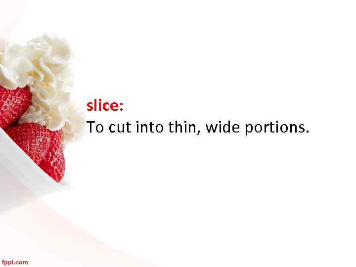 slice: To cut into thin, wide portions. 