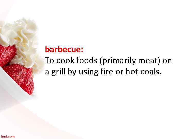 barbecue: To cook foods (primarily meat) on a grill by using fire or hot