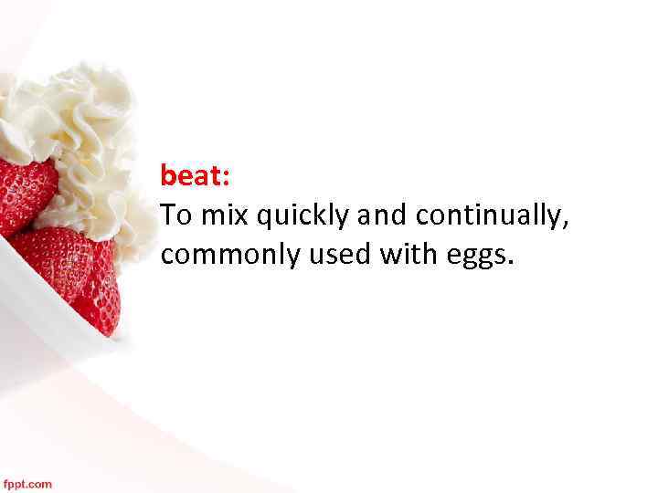 beat: To mix quickly and continually, commonly used with eggs. 