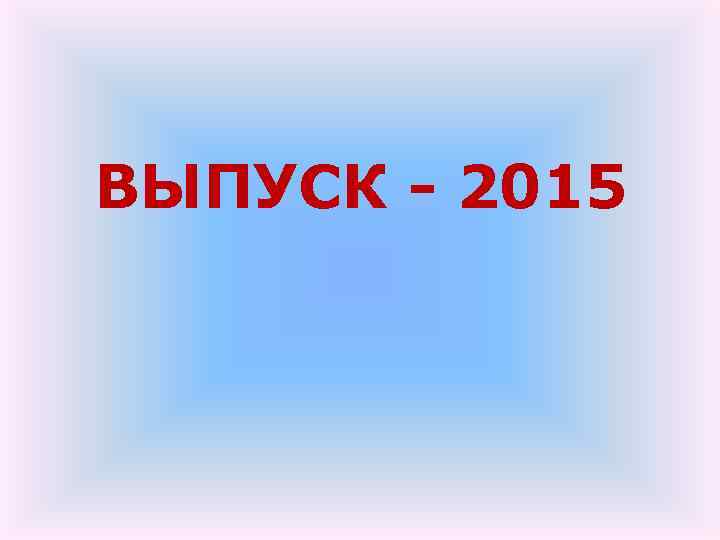 ВЫПУСК - 2015 