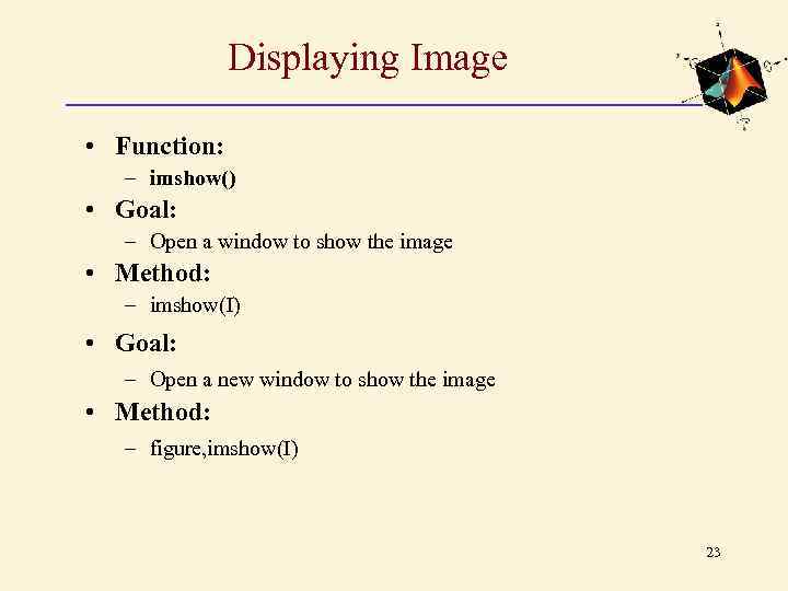Displaying Image • Function: – imshow() • Goal: – Open a window to show