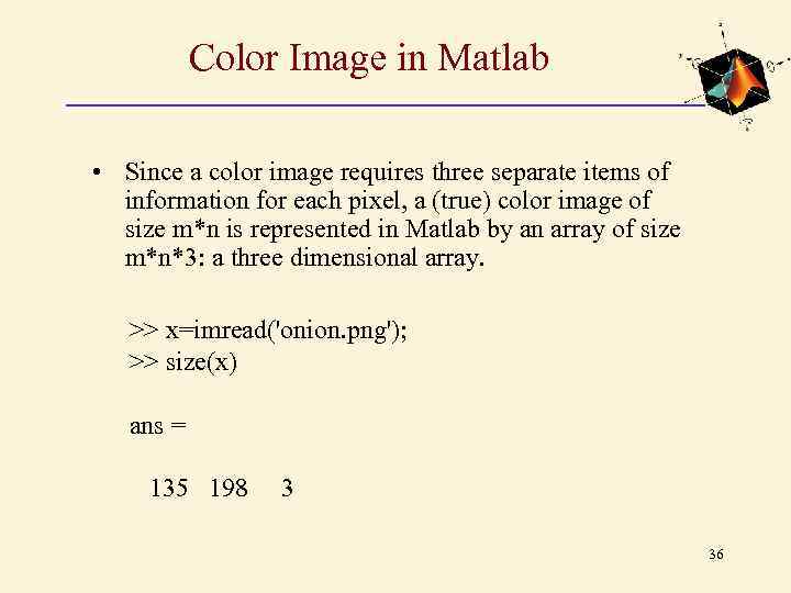 Color Image in Matlab • Since a color image requires three separate items of
