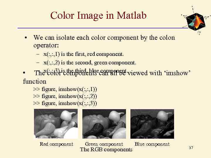 Color Image in Matlab • We can isolate each color component by the colon