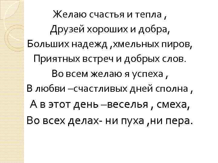 Желаю счастья и тепла , Друзей хороших и добра, Больших надежд , хмельных пиров,