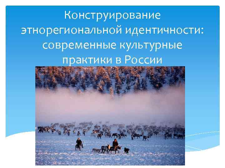 Конструирование этнорегиональной идентичности: современные культурные практики в России 