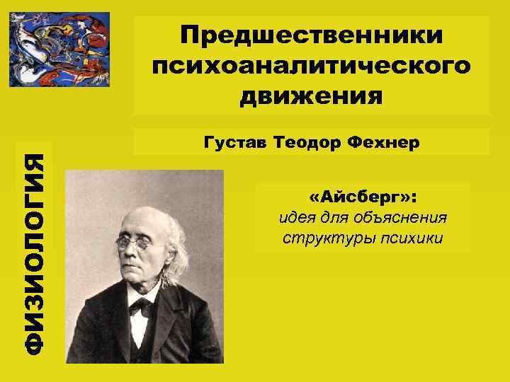 ФИЗИОЛОГИЯ Предшественники психоаналитического движения Густав Теодор Фехнер «Айсберг» : идея для объяснения структуры психики