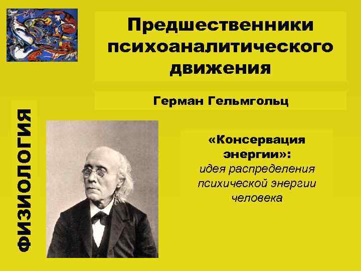 ФИЗИОЛОГИЯ Предшественники психоаналитического движения Герман Гельмгольц «Консервация энергии» : идея распределения психической энергии человека