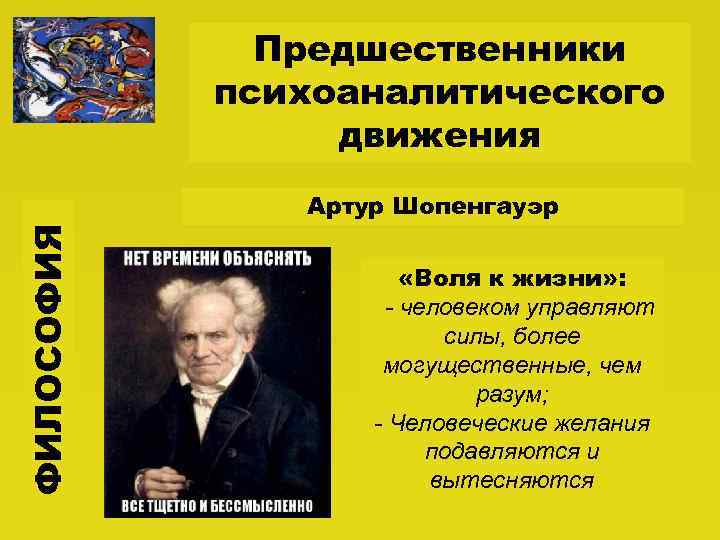 Предшественники психоаналитического движения ФИЛОСОФИЯ Артур Шопенгауэр «Воля к жизни» : - человеком управляют силы,