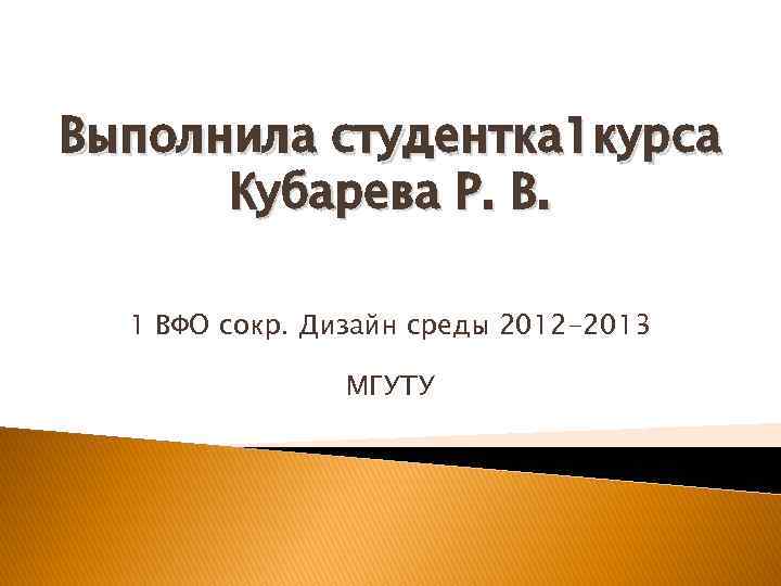 Выполнила студентка 1 курса Кубарева Р. В. 1 ВФО сокр. Дизайн среды 2012 -2013