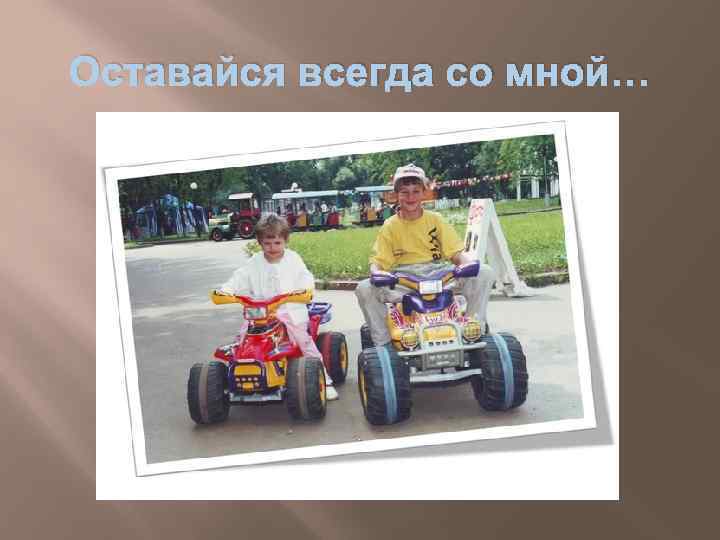 Оставайся всегда со мной… 