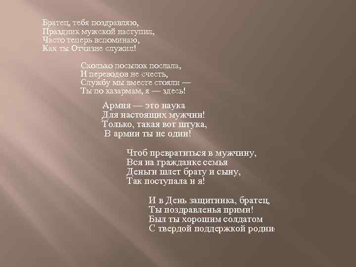 Братец, тебя поздравляю, Праздник мужской наступил, Часто теперь вспоминаю, Как ты Отчизне служил! Сколько