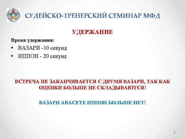 СУДЕЙСКО-ТРЕНЕРСКИЙ СЕМИНАР МФД УДЕРЖАНИЕ Время удержания: • ВАЗАРИ -10 секунд • ИППОН - 20