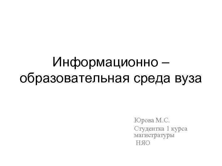 Информационно – образовательная среда вуза Юрова М. С. Студентка 1 курса магистратуры НЯО 
