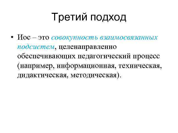 Третий подход • Иос – это совокупность взаимосвязанных подсистем, целенаправленно обеспечивающих педагогический процесс (например,