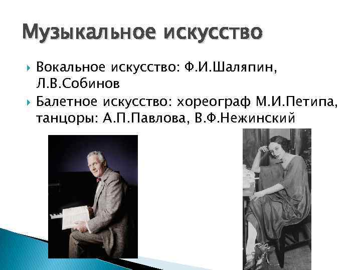 Музыкальное искусство Вокальное искусство: Ф. И. Шаляпин, Л. В. Собинов Балетное искусство: хореограф М.