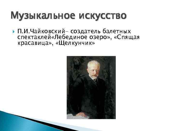 Музыкальное искусство П. И. Чайковский- создатель балетных спектаклей «Лебединое озеро» , «Спящая красавица» ,