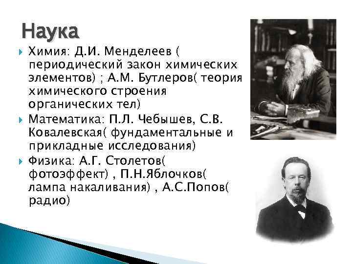 Наука Химия: Д. И. Менделеев ( периодический закон химических элементов) ; А. М. Бутлеров(