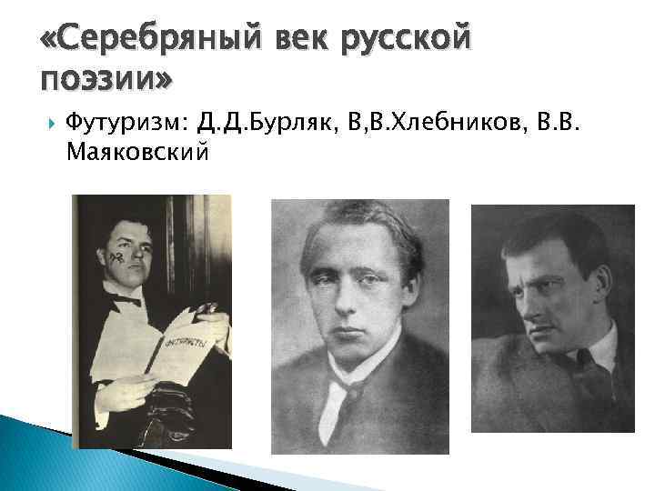  «Серебряный век русской поэзии» Футуризм: Д. Д. Бурляк, В, В. Хлебников, В. В.