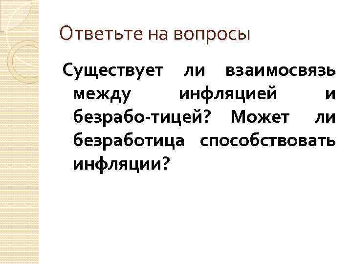 Ответьте на вопросы Существует ли взаимосвязь между инфляцией и безрабо тицей? Может ли безработица