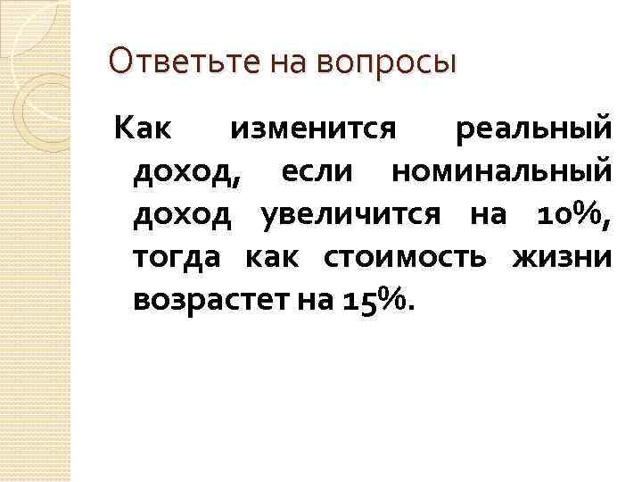 Ответьте на вопросы Как изменится реальный доход, если номинальный доход увеличится на 10%, тогда