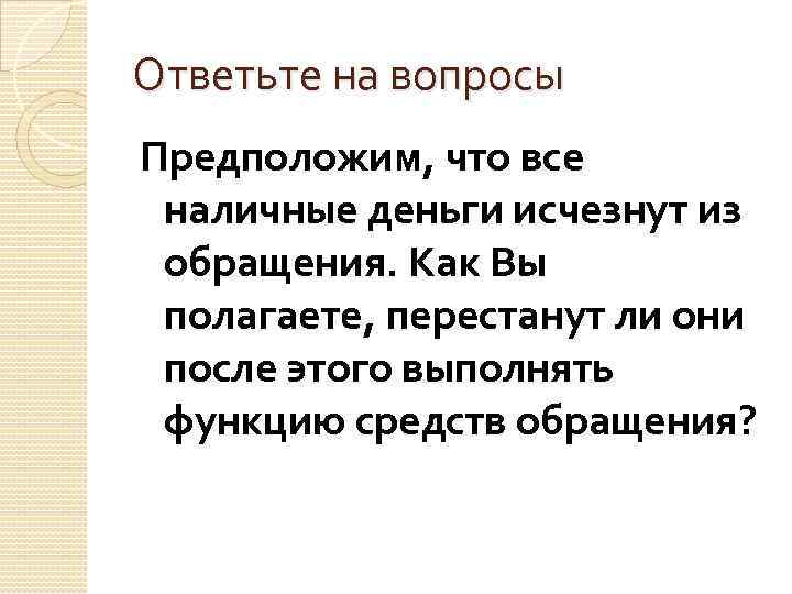 Ответьте на вопросы Предположим, что все наличные деньги исчезнут из обращения. Как Вы полагаете,