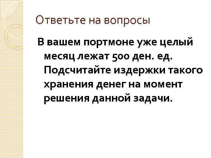 Ответьте на вопросы В вашем портмоне уже целый месяц лежат 500 ден. ед. Подсчитайте