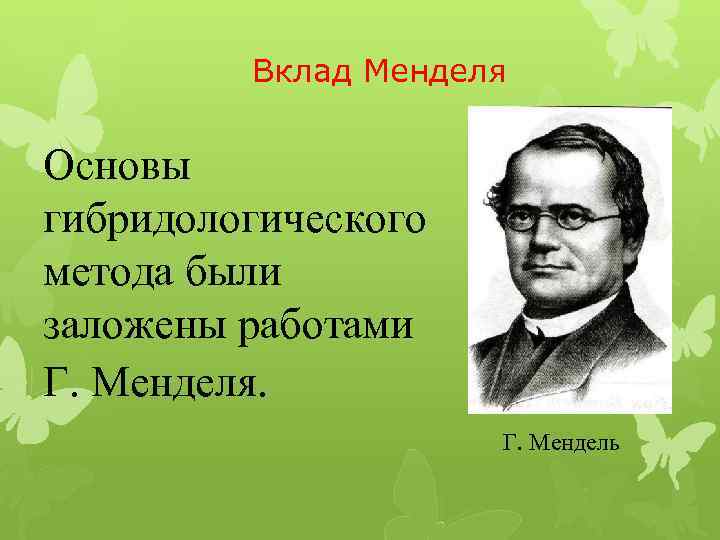 Вклад Менделя Основы гибридологического метода были заложены работами Г. Менделя. Г. Мендель 