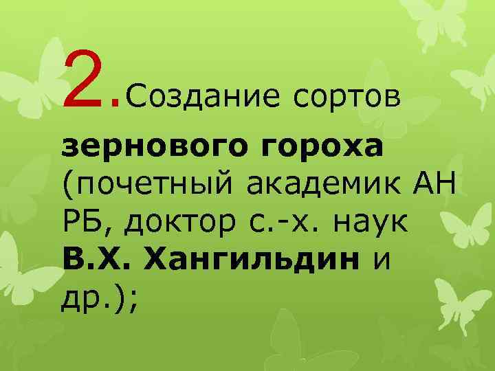 2. Создание сортов зернового гороха (почетный академик АН РБ, доктор с. -х. наук В.