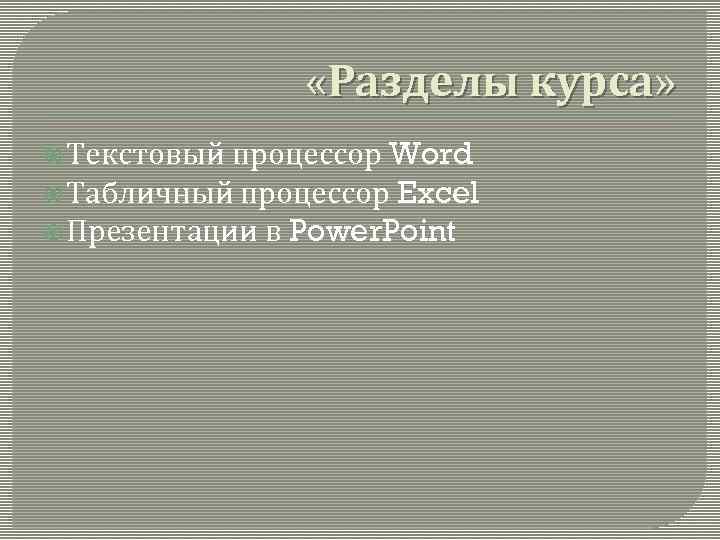  «Разделы курса» Текстовый процессор Word Табличный процессор Excel Презентации в Power. Point 