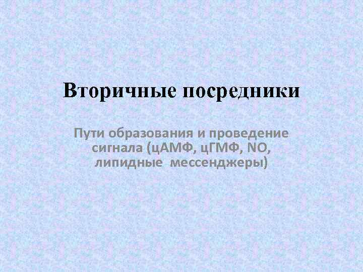 Вторичные посредники Пути образования и проведение сигнала (ц. АМФ, ц. ГМФ, NO, липидные мессенджеры)