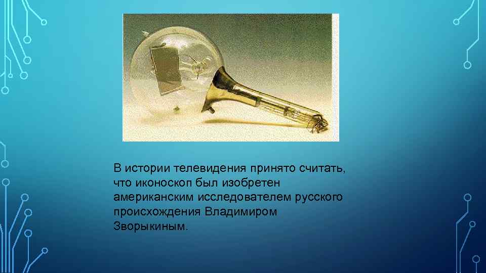 В истории телевидения принято считать, что иконоскоп был изобретен американским исследователем русского происхождения Владимиром