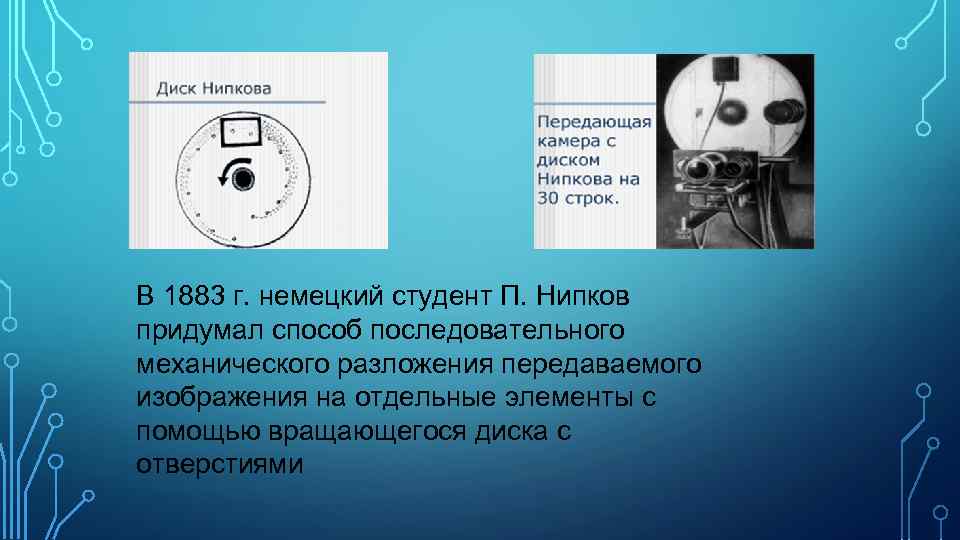 В 1883 г. немецкий студент П. Нипков придумал способ последовательного механического разложения передаваемого изображения