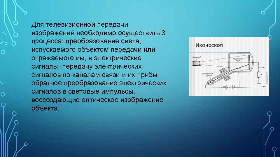 Для телевизионной передачи изображений необходимо осуществить 3 процесса: преобразование света, испускаемого объектом передачи или