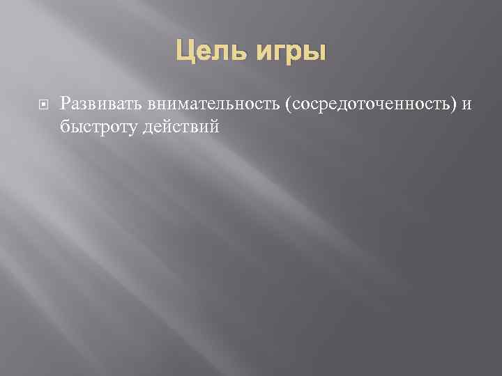 Цель игры Развивать внимательность (сосредоточенность) и быстроту действий 