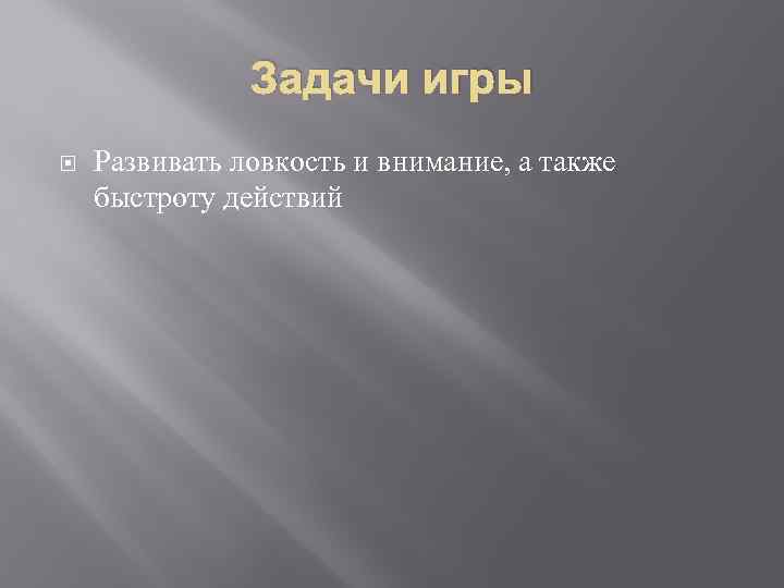 Задачи игры Развивать ловкость и внимание, а также быстроту действий 