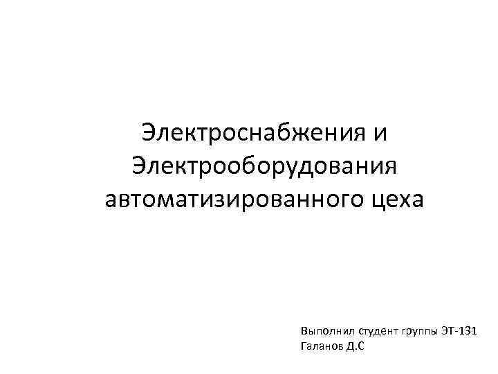 Электроснабжения и Электрооборудования автоматизированного цеха Выполнил студент группы ЭТ-131 Галанов Д. С 